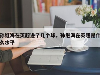 孙继海在英超进了几个球，孙继海在英超是什么水平
