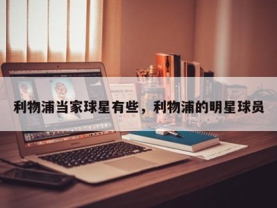 利物浦当家球星有些，利物浦的明星球员