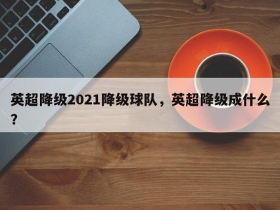 英超降级2021降级球队，英超降级成什么？