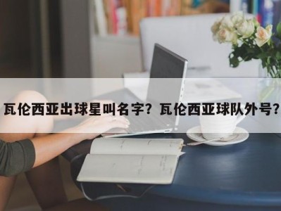 瓦伦西亚出球星叫名字？瓦伦西亚球队外号？