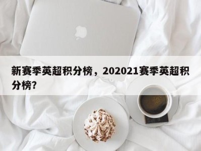 新赛季英超积分榜，202021赛季英超积分榜？