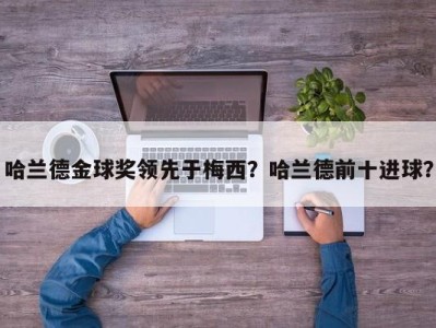 哈兰德金球奖领先于梅西？哈兰德前十进球？