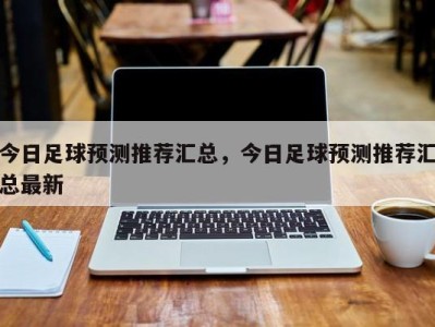 今日足球预测推荐汇总，今日足球预测推荐汇总最新