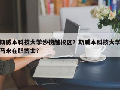 斯威本科技大学沙捞越校区？斯威本科技大学马来在职博士？