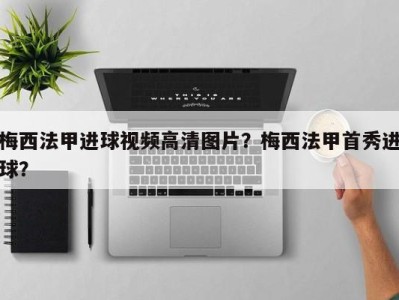 梅西法甲进球视频高清图片？梅西法甲首秀进球？
