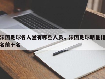 法国足球名人堂有哪些人员，法国足球明星排名前十名
