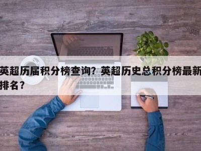 英超历届积分榜查询？英超历史总积分榜最新排名？