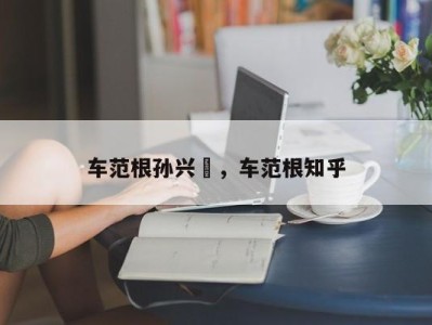 车范根孙兴慜，车范根知乎