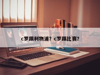 c罗踢利物浦？c罗踢比赛？