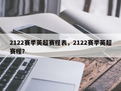 2122赛季英超赛程表，2122赛季英超赛程？
