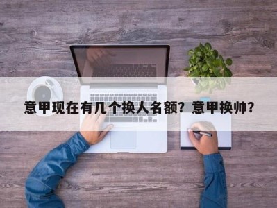 意甲现在有几个换人名额？意甲换帅？