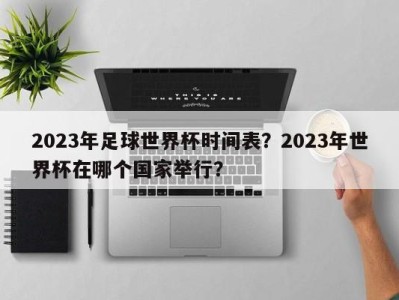 2023年足球世界杯时间表？2023年世界杯在哪个国家举行？