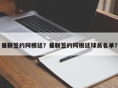 曼联签约阿根廷？曼联签约阿根廷球员名单？