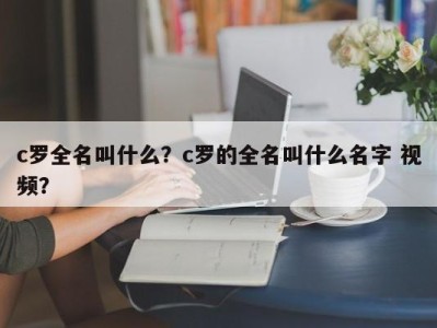 c罗全名叫什么？c罗的全名叫什么名字 视频？