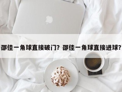 邵佳一角球直接破门？邵佳一角球直接进球？