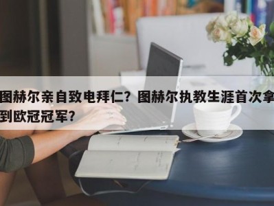 图赫尔亲自致电拜仁？图赫尔执教生涯首次拿到欧冠冠军？