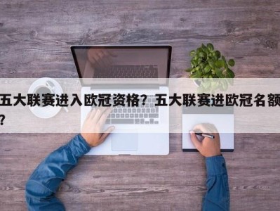 五大联赛进入欧冠资格？五大联赛进欧冠名额？