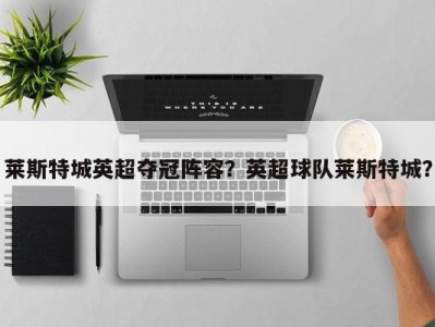 莱斯特城英超夺冠阵容？英超球队莱斯特城？