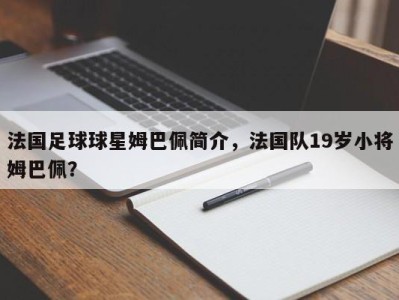 法国足球球星姆巴佩简介，法国队19岁小将姆巴佩？