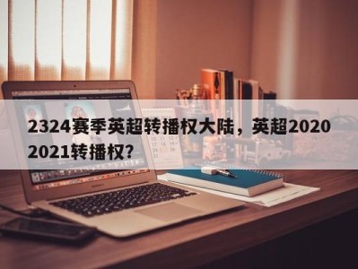 2324赛季英超转播权大陆，英超20202021转播权？