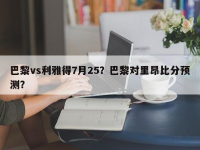 巴黎vs利雅得7月25？巴黎对里昂比分预测？
