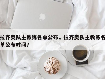 拉齐奥队主教练名单公布，拉齐奥队主教练名单公布时间？