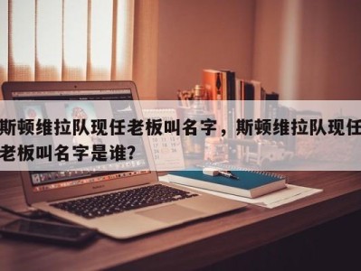 斯顿维拉队现任老板叫名字，斯顿维拉队现任老板叫名字是谁？