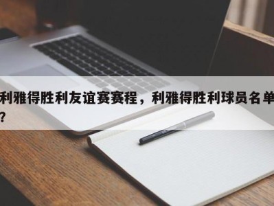 利雅得胜利友谊赛赛程，利雅得胜利球员名单？
