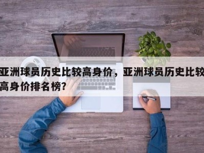 亚洲球员历史比较高身价，亚洲球员历史比较高身价排名榜？