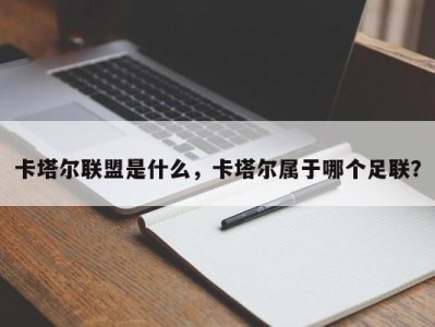 卡塔尔联盟是什么，卡塔尔属于哪个足联？