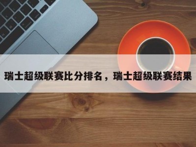 瑞士超级联赛比分排名，瑞士超级联赛结果