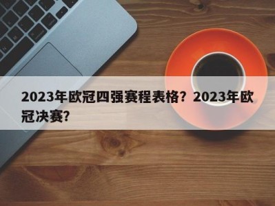 2023年欧冠四强赛程表格？2023年欧冠决赛？