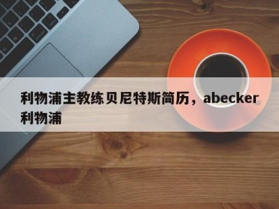 利物浦主教练贝尼特斯简历，abecker利物浦