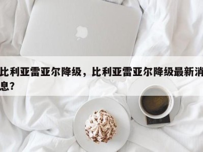 比利亚雷亚尔降级，比利亚雷亚尔降级最新消息？