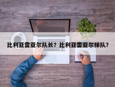 比利亚雷亚尔队长？比利亚雷亚尔梯队？