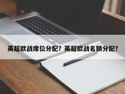 英超欧战席位分配？英超欧战名额分配？