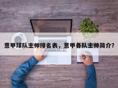 意甲球队主帅排名表，意甲各队主帅简介？