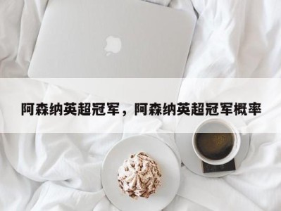 阿森纳英超冠军，阿森纳英超冠军概率