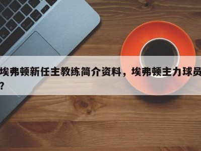 埃弗顿新任主教练简介资料，埃弗顿主力球员？