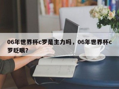06年世界杯c罗是主力吗，06年世界杯c罗眨眼？