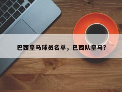 巴西皇马球员名单，巴西队皇马？