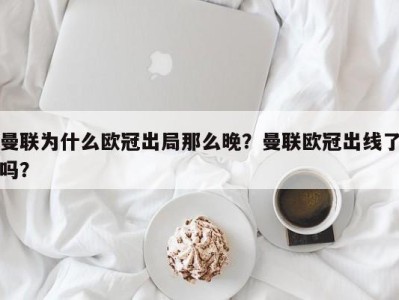 曼联为什么欧冠出局那么晚？曼联欧冠出线了吗？