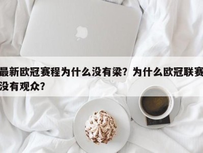 最新欧冠赛程为什么没有梁？为什么欧冠联赛没有观众？