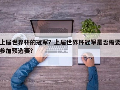 上届世界杯的冠军？上届世界杯冠军是否需要参加预选赛？