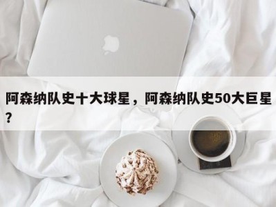 阿森纳队史十大球星，阿森纳队史50大巨星？