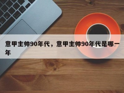 意甲主帅90年代，意甲主帅90年代是哪一年