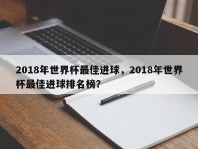 2018年世界杯最佳进球，2018年世界杯最佳进球排名榜？