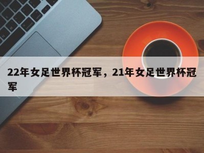 22年女足世界杯冠军，21年女足世界杯冠军