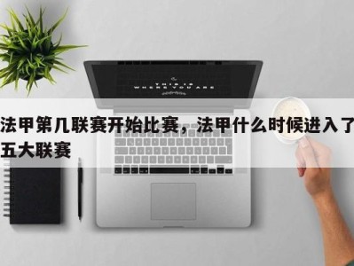 法甲第几联赛开始比赛，法甲什么时候进入了五大联赛