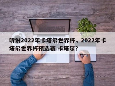听说2022年卡塔尔世界杯，2022年卡塔尔世界杯预选赛 卡塔尔？
